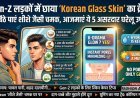 Gen-Z लड़कों में छाया 'Korean Glass Skin' का क्रेज: घर बैठे पाएं शीशे जैसी चमक, आजमाएं ये 5 असरदार उपाय!