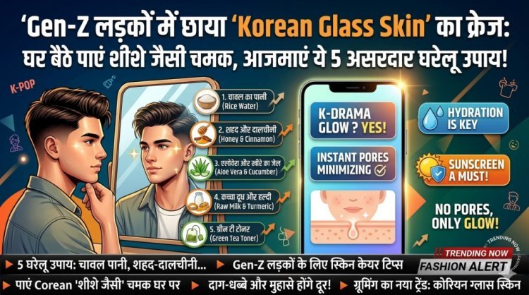 Gen-Z लड़कों में छाया 'Korean Glass Skin' का क्रेज: घर बैठे पाएं शीशे जैसी चमक, आजमाएं ये 5 असरदार उपाय!